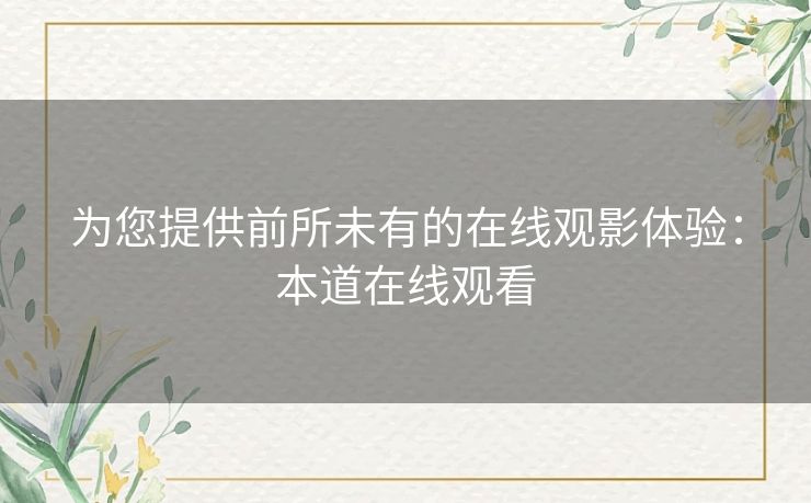 为您提供前所未有的在线观影体验：本道在线观看