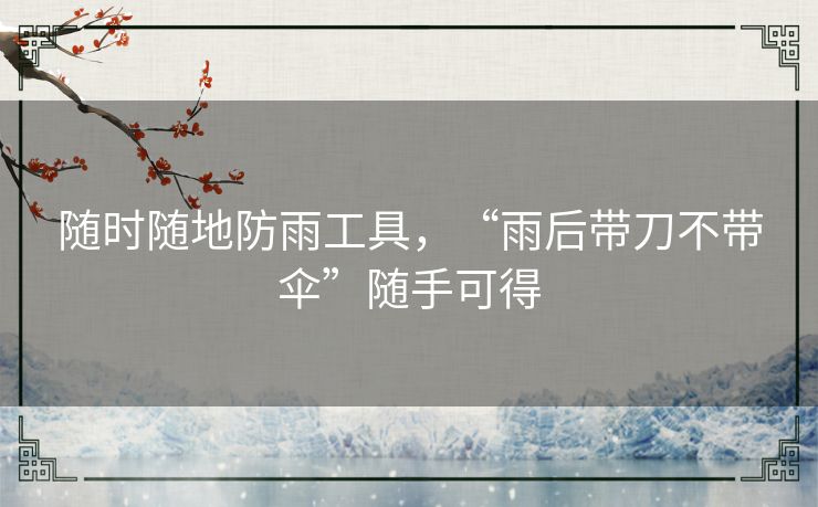 随时随地防雨工具，“雨后带刀不带伞”随手可得