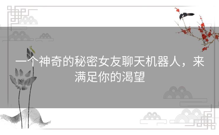 一个神奇的秘密女友聊天机器人，来满足你的渴望