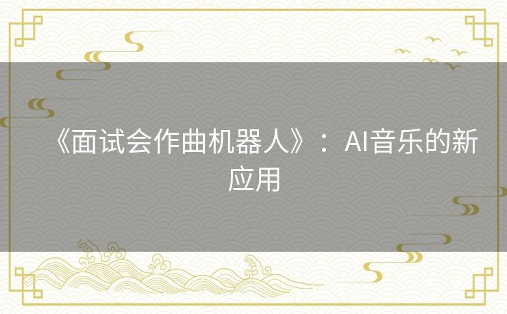 《面试会作曲机器人》：AI音乐的新应用