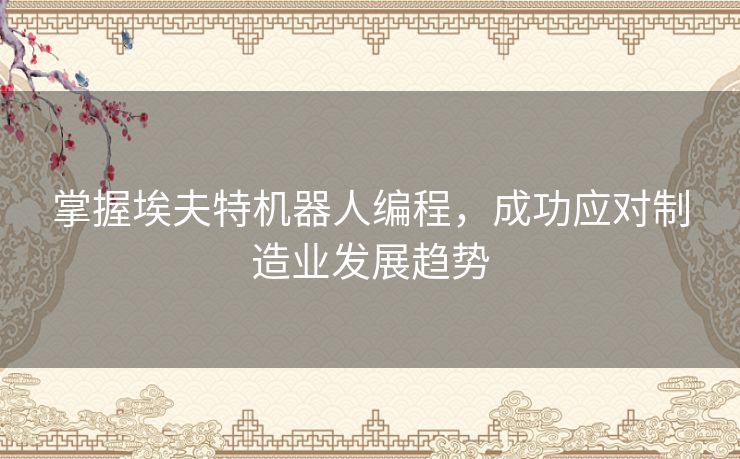 掌握埃夫特机器人编程，成功应对制造业发展趋势