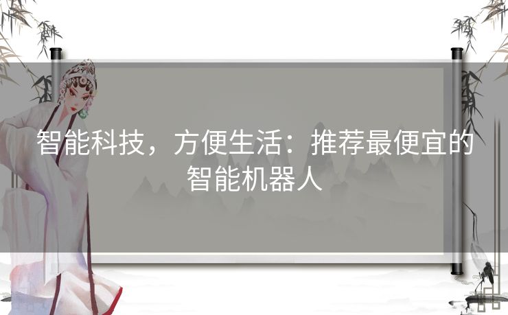 智能科技，方便生活：推荐最便宜的智能机器人