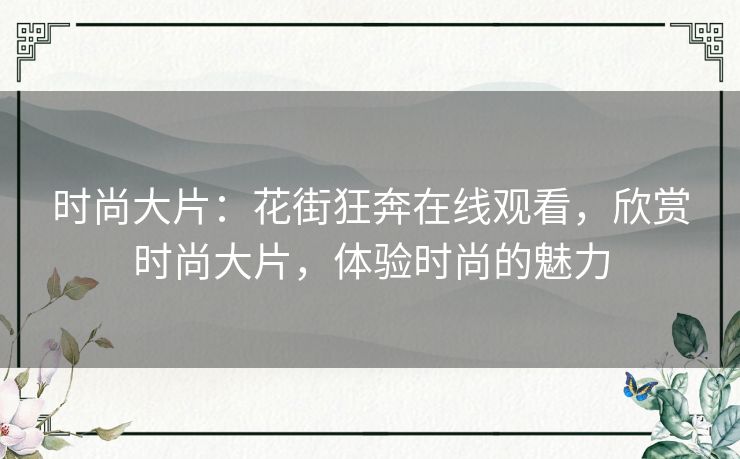 时尚大片：花街狂奔在线观看，欣赏时尚大片，体验时尚的魅力