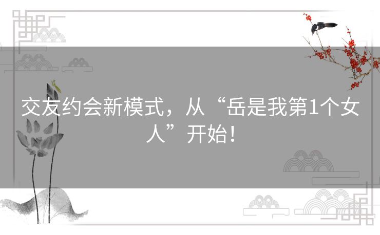 交友约会新模式，从“岳是我第1个女人”开始！