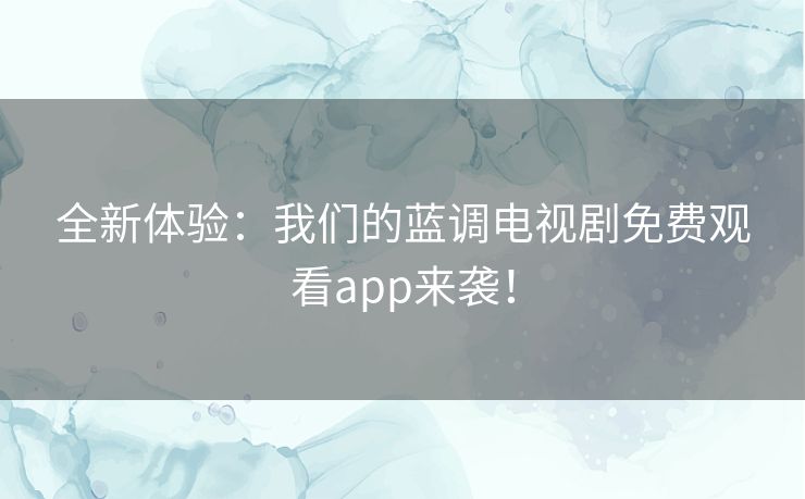全新体验：我们的蓝调电视剧免费观看app来袭！