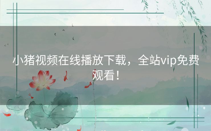 小猪视频在线播放下载，全站vip免费观看！
