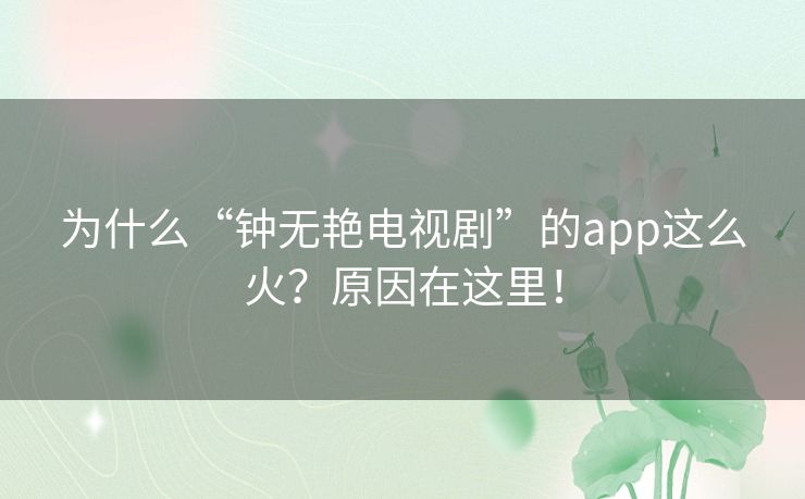为什么“钟无艳电视剧”的app这么火？原因在这里！