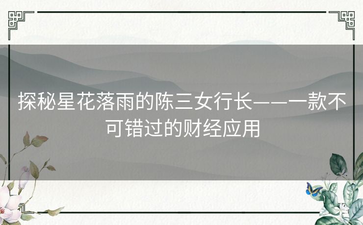 探秘星花落雨的陈三女行长——一款不可错过的财经应用