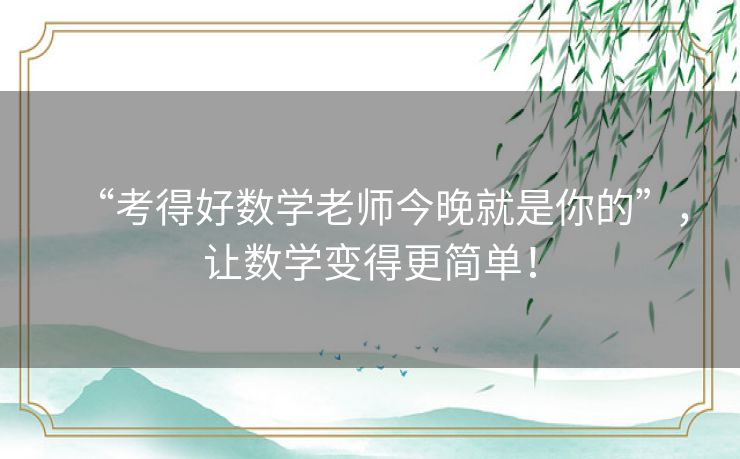 “考得好数学老师今晚就是你的”，让数学变得更简单！