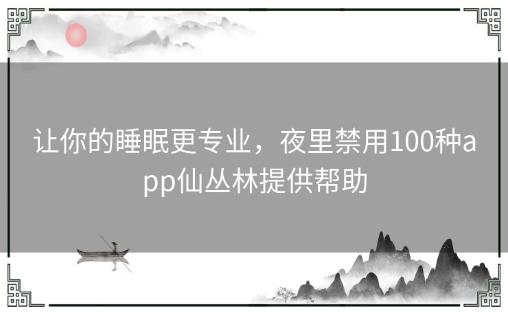 让你的睡眠更专业，夜里禁用100种app仙丛林提供帮助