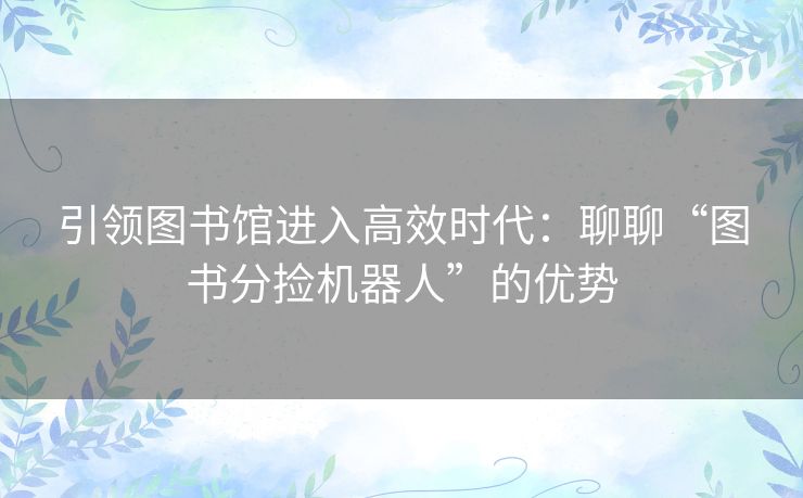 引领图书馆进入高效时代：聊聊“图书分捡机器人”的优势