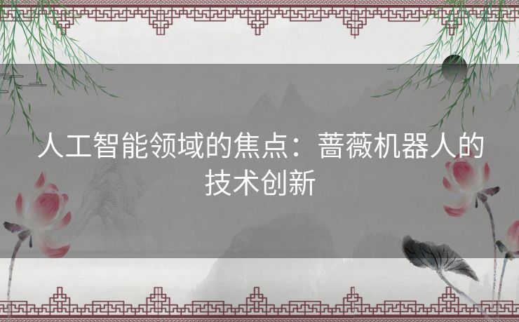 人工智能领域的焦点：蔷薇机器人的技术创新