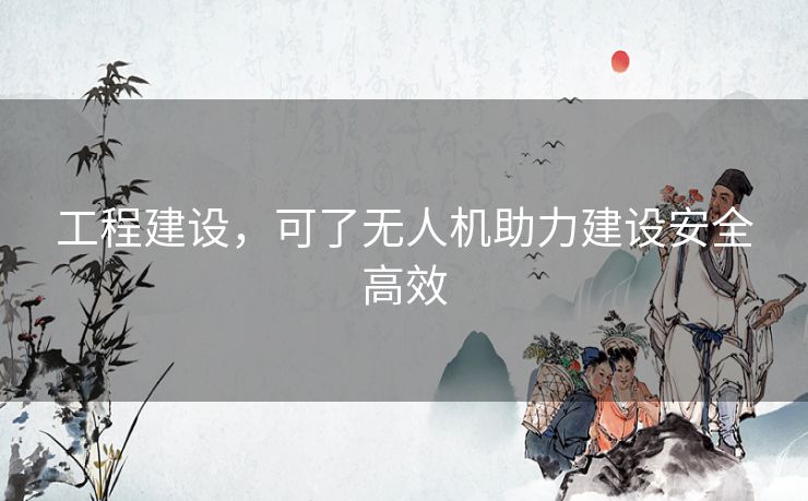 工程建设，可了无人机助力建设安全高效