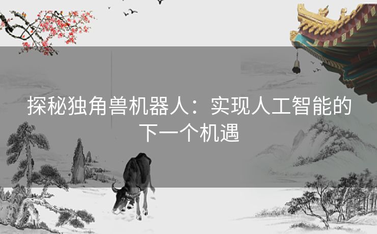 探秘独角兽机器人：实现人工智能的下一个机遇
